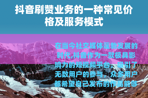 抖音刷赞业务的一种常见价格及服务模式