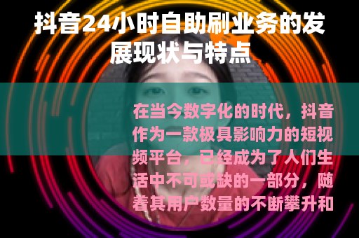 抖音24小时自助刷业务的发展现状与特点