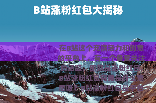 B站涨粉红包大揭秘