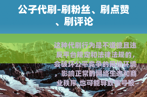 公子代刷-刷粉丝、刷点赞、刷评论