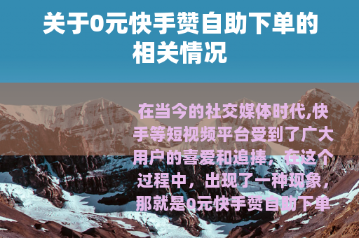 关于0元快手赞自助下单的相关情况