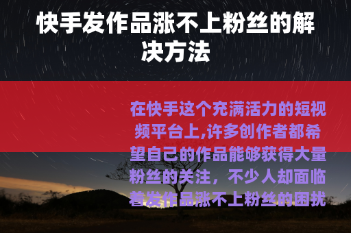 快手发作品涨不上粉丝的解决方法