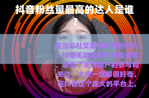 抖音粉丝量最高的达人是谁？