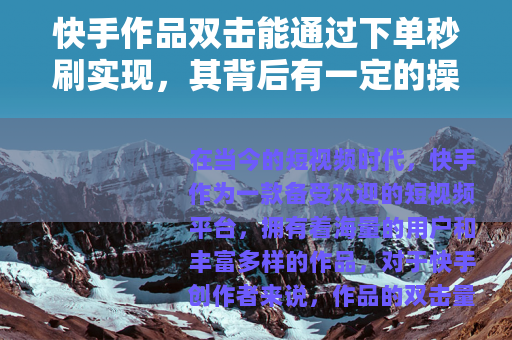 快手作品双击能通过下单秒刷实现，其背后有一定的操作方式