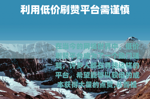 利用低价刷赞平台需谨慎