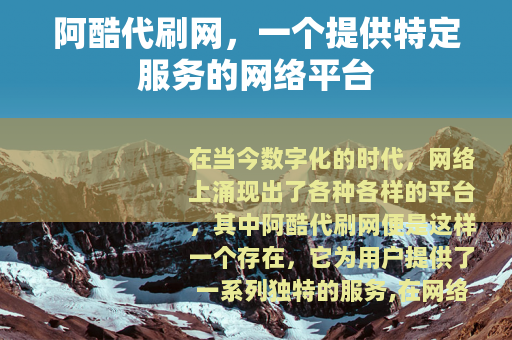 阿酷代刷网，一个提供特定服务的网络平台