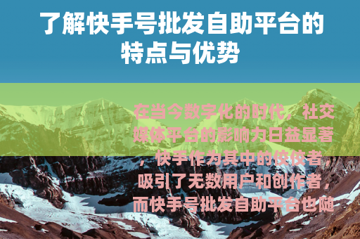 了解快手号批发自助平台的特点与优势