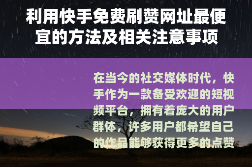 利用快手免费刷赞网址最便宜的方法及相关注意事项