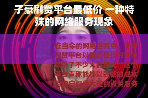 子豪刷赞平台最低价 一种特殊的网络服务现象