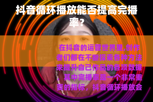 抖音循环播放能否提高完播率？