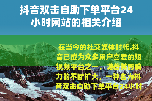 抖音双击自助下单平台24小时网站的相关介绍