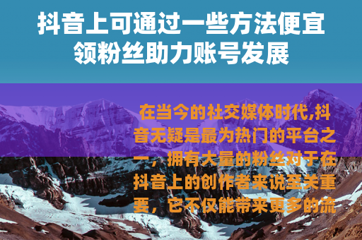 抖音上可通过一些方法便宜领粉丝助力账号发展