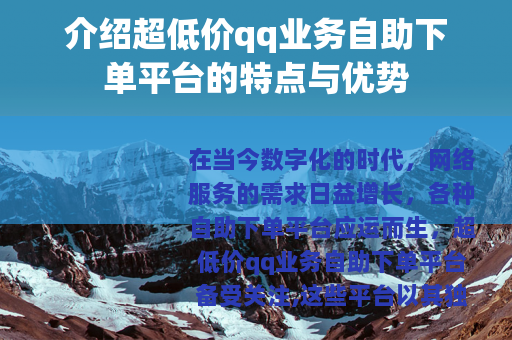 介绍超低价qq业务自助下单平台的特点与优势