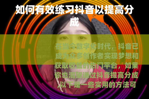 如何有效练习抖音以提高分成