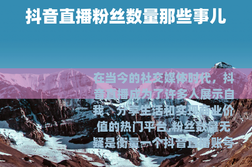 抖音直播粉丝数量那些事儿