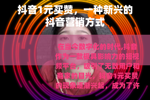 抖音1元买赞，一种新兴的抖音营销方式