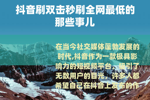 抖音刷双击秒刷全网最低的那些事儿