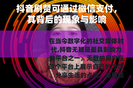 抖音刷赞可通过微信支付，其背后的现象与影响