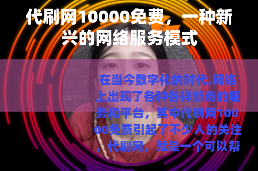 代刷网10000免费，一种新兴的网络服务模式