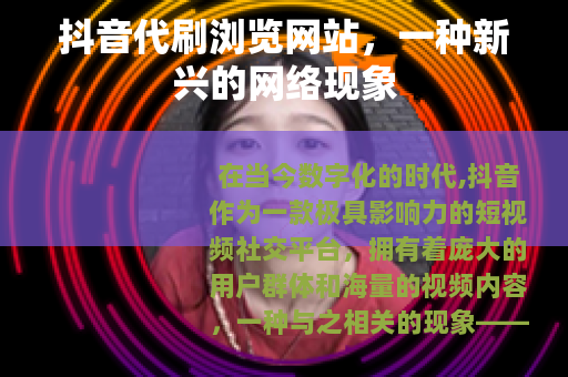 抖音代刷浏览网站，一种新兴的网络现象