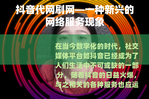 抖音代网刷网—一种新兴的网络服务现象