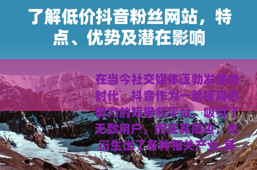 了解低价抖音粉丝网站，特点、优势及潜在影响