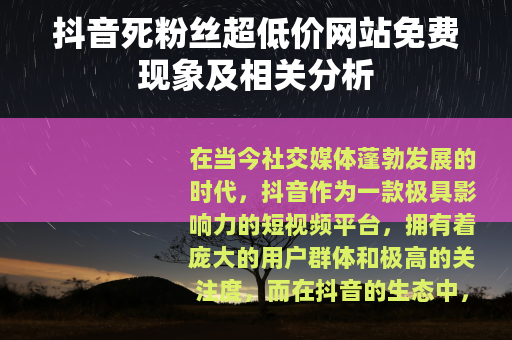 抖音死粉丝超低价网站免费现象及相关分析