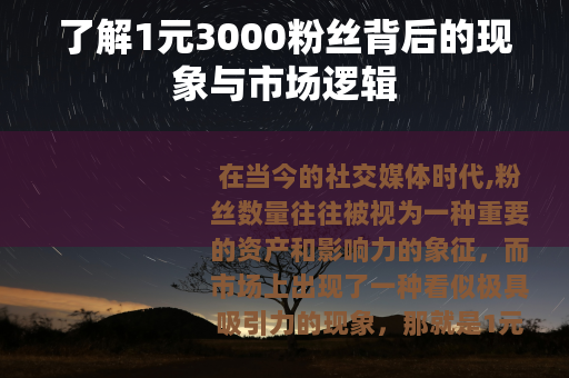 了解1元3000粉丝背后的现象与市场逻辑