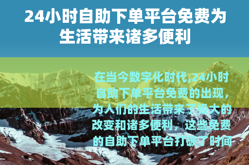 24小时自助下单平台免费为生活带来诸多便利