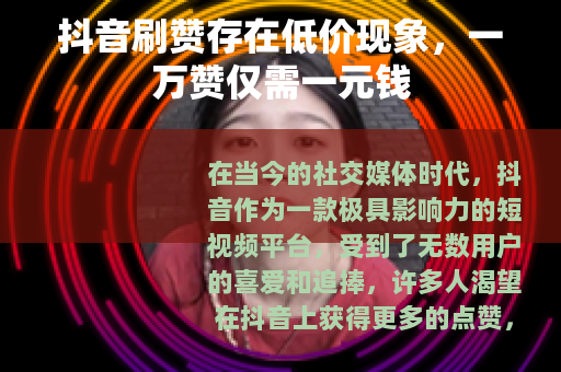 抖音刷赞存在低价现象，一万赞仅需一元钱