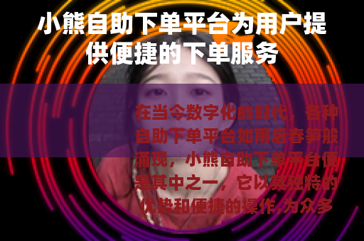 小熊自助下单平台为用户提供便捷的下单服务