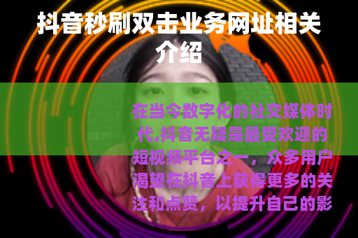 抖音秒刷双击业务网址相关介绍