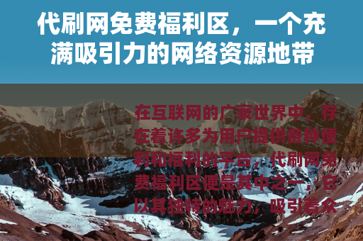 代刷网免费福利区，一个充满吸引力的网络资源地带