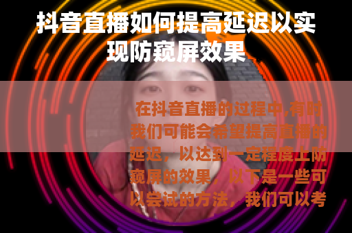 抖音直播如何提高延迟以实现防窥屏效果