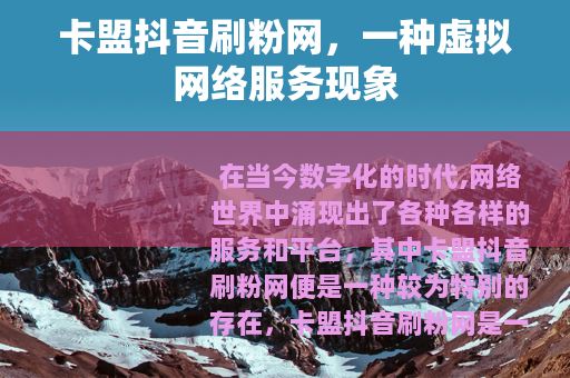 卡盟抖音刷粉网，一种虚拟网络服务现象