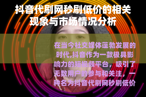 抖音代刷网秒刷低价的相关现象与市场情况分析