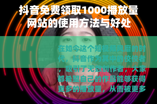 抖音免费领取1000播放量网站的使用方法与好处