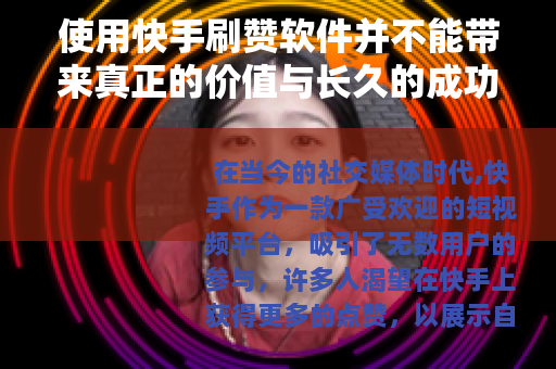 使用快手刷赞软件并不能带来真正的价值与长久的成功