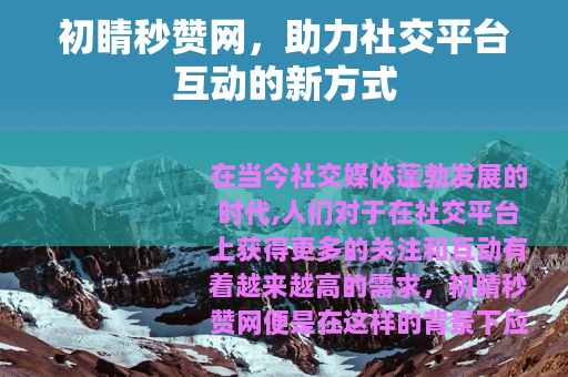 初睛秒赞网，助力社交平台互动的新方式