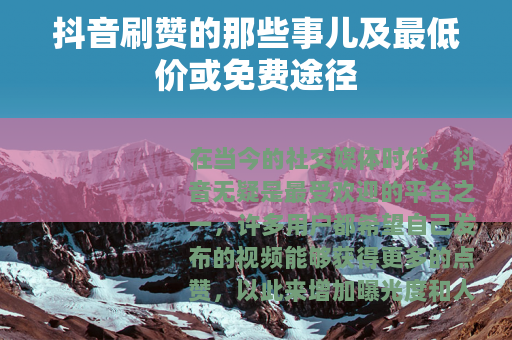 抖音刷赞的那些事儿及最低价或免费途径