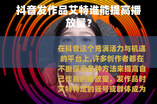 抖音发作品艾特谁能提高播放量？