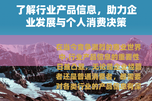 了解行业产品信息，助力企业发展与个人消费决策