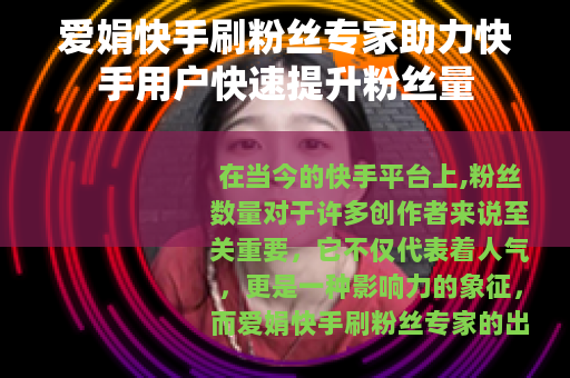 爱娟快手刷粉丝专家助力快手用户快速提升粉丝量
