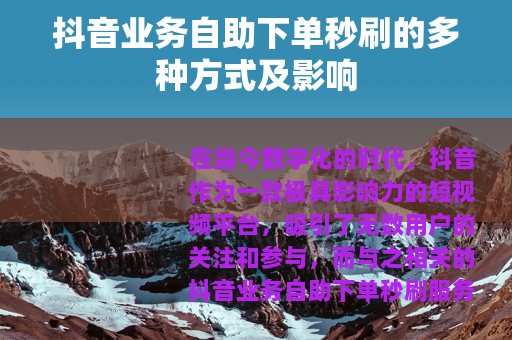 抖音业务自助下单秒刷的多种方式及影响