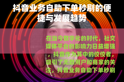 抖音业务自助下单秒刷的便捷与发展趋势