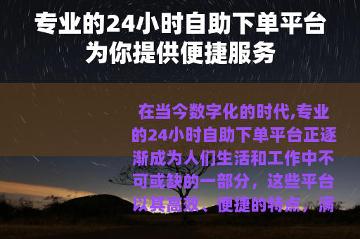 专业的24小时自助下单平台为你提供便捷服务