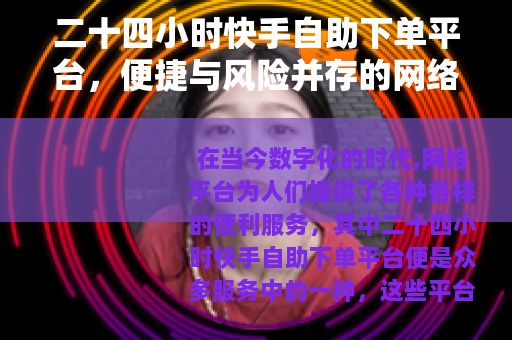 二十四小时快手自助下单平台，便捷与风险并存的网络服务