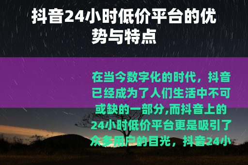抖音24小时低价平台的优势与特点