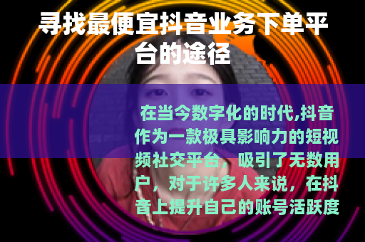 寻找最便宜抖音业务下单平台的途径