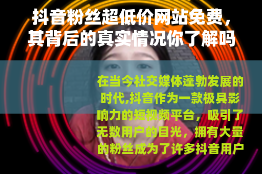 抖音粉丝超低价网站免费，其背后的真实情况你了解吗？